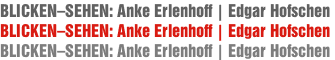 BLICKEN–SEHEN: Anke Erlenhoff | Edgar Hofschen